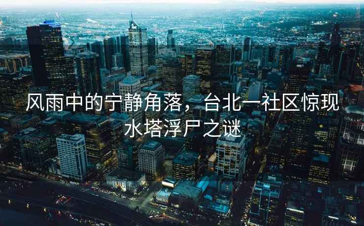 風雨中的寧靜角落，臺北一社區驚現水塔浮尸之謎