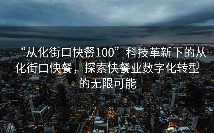 “從化街口快餐100”科技革新下的從化街口快餐，探索快餐業數字化轉型的無限可能