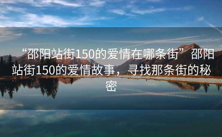“邵陽站街150的愛情在哪條街”邵陽站街150的愛情故事，尋找那條街的秘密