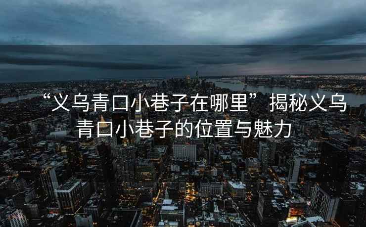 “義烏青口小巷子在哪里”揭秘義烏青口小巷子的位置與魅力