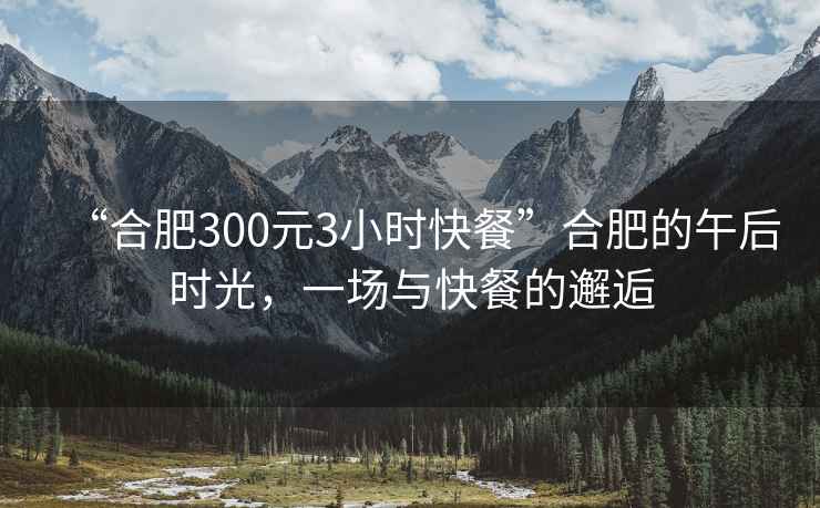 “合肥300元3小時快餐”合肥的午后時光，一場與快餐的邂逅