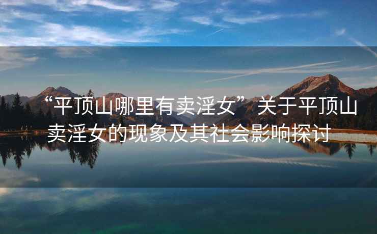 “平頂山哪里有賣淫女”關于平頂山賣淫女的現象及其社會影響探討