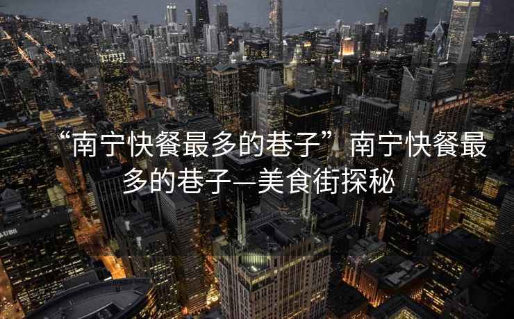 “南寧快餐最多的巷子”南寧快餐最多的巷子—美食街探秘