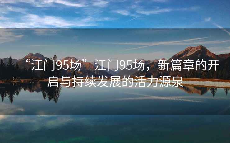 “江門95場”江門95場，新篇章的開啟與持續發展的活力源泉
