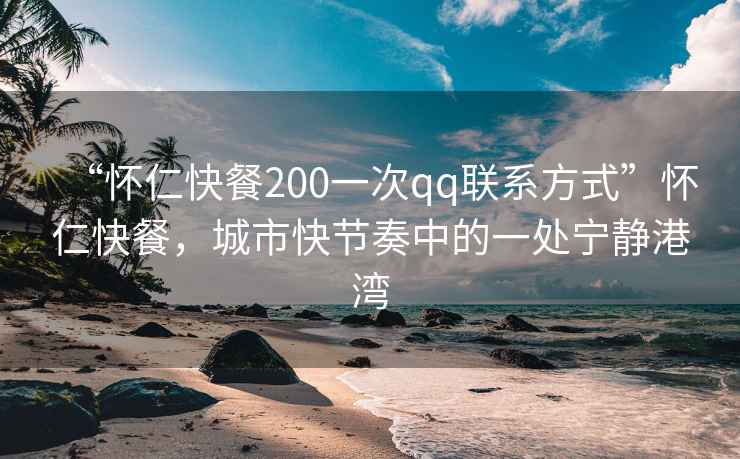 “懷仁快餐200一次qq聯系方式”懷仁快餐，城市快節奏中的一處寧靜港灣