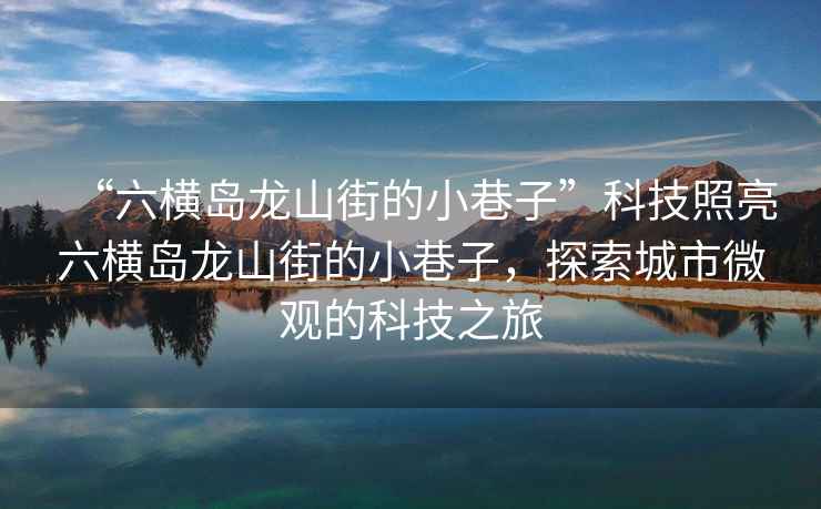 “六橫島龍山街的小巷子”科技照亮六橫島龍山街的小巷子，探索城市微觀的科技之旅