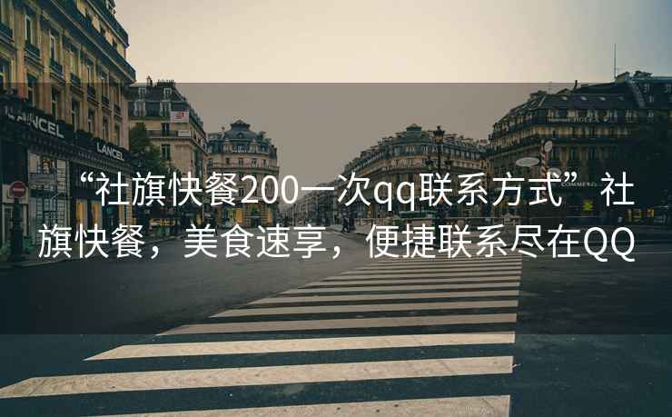 “社旗快餐200一次qq聯(lián)系方式”社旗快餐，美食速享，便捷聯(lián)系盡在QQ
