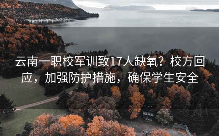 云南一職校軍訓致17人缺氧？校方回應，加強防護措施，確保學生安全