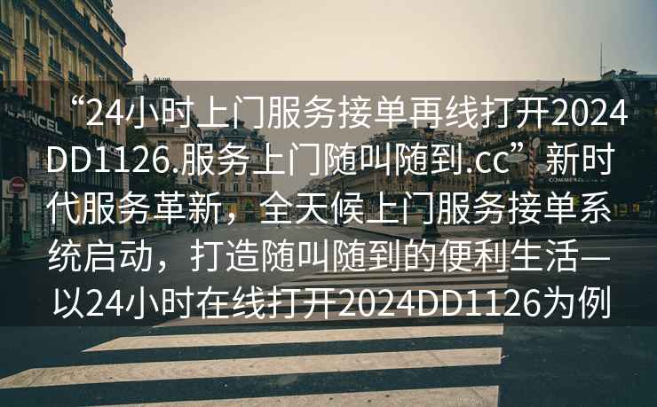 “24小時上門服務接單再線打開2024DD1126.服務上門隨叫隨到.cc”新時代服務革新，全天候上門服務接單系統(tǒng)啟動，打造隨叫隨到的便利生活—以24小時在線打開2024DD1126為例