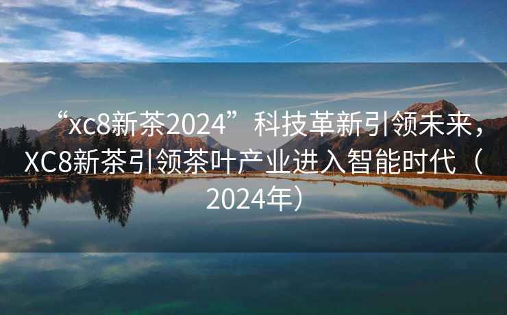 “xc8新茶2024”科技革新引領未來，XC8新茶引領茶葉產業進入智能時代（2024年）