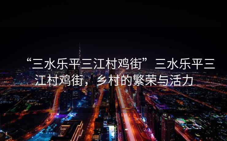 “三水樂平三江村雞街”三水樂平三江村雞街，鄉村的繁榮與活力