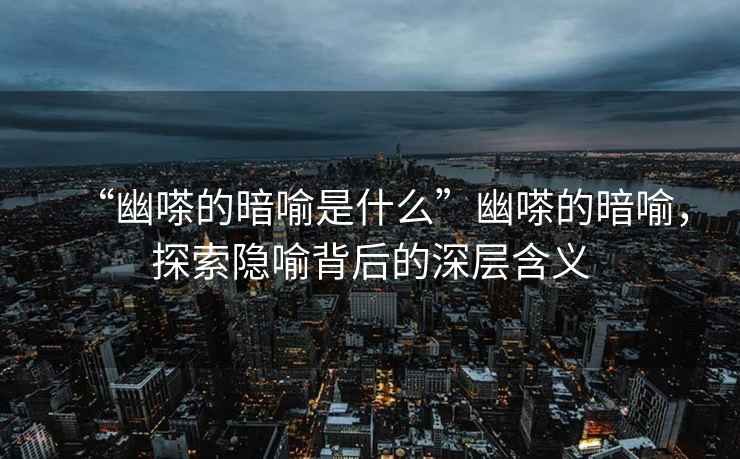“幽嗏的暗喻是什么”幽嗏的暗喻，探索隱喻背后的深層含義