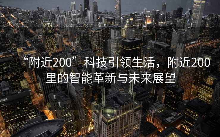 “附近200”科技引領生活，附近200里的智能革新與未來展望