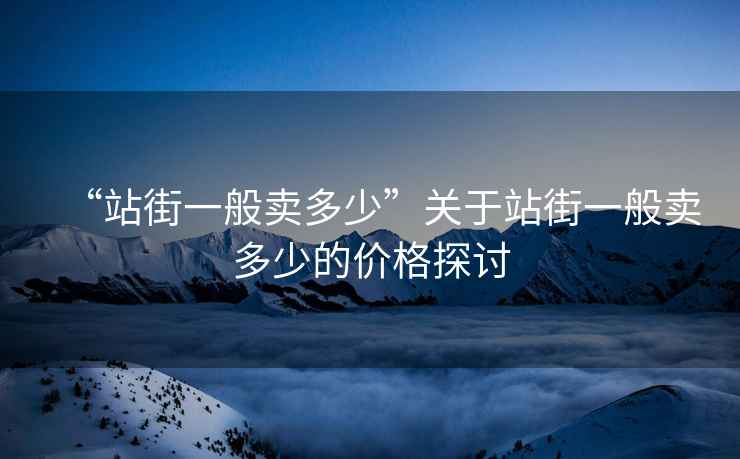 “站街一般賣多少”關(guān)于站街一般賣多少的價(jià)格探討