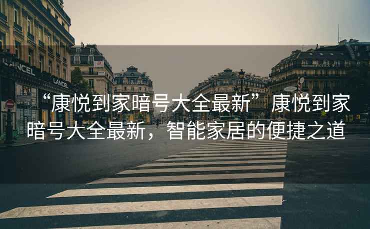 “康悅到家暗號大全最新”康悅到家暗號大全最新，智能家居的便捷之道