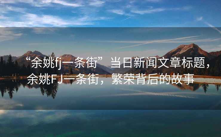 “余姚fj一條街”當日新聞文章標題，余姚FJ一條街，繁榮背后的故事