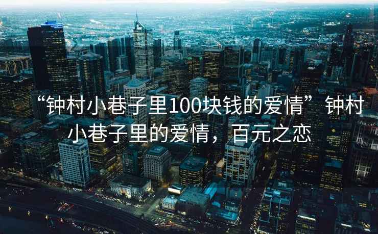 “鐘村小巷子里100塊錢的愛情”鐘村小巷子里的愛情，百元之戀