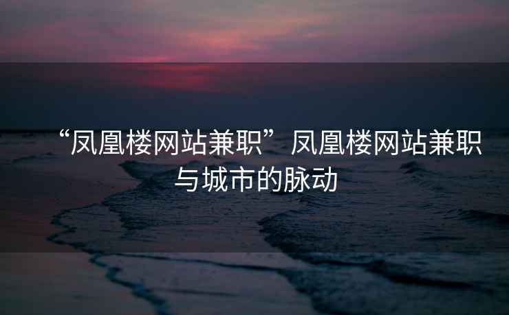 “鳳凰樓網(wǎng)站兼職”鳳凰樓網(wǎng)站兼職與城市的脈動(dòng)