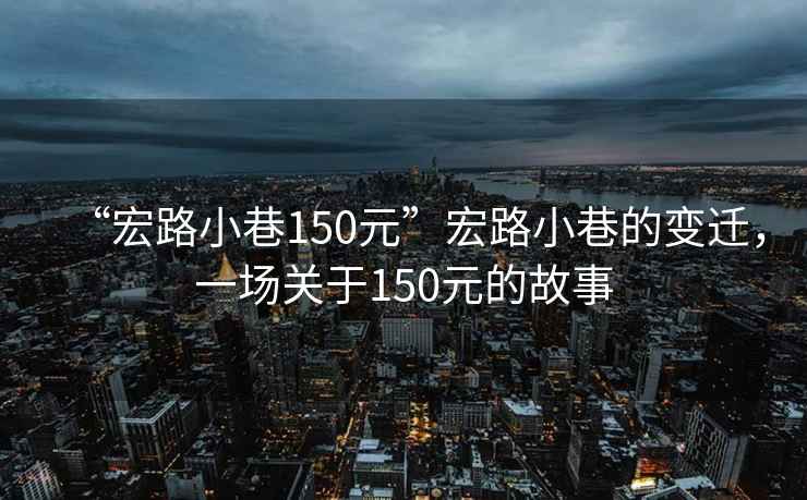 “宏路小巷150元”宏路小巷的變遷，一場關于150元的故事