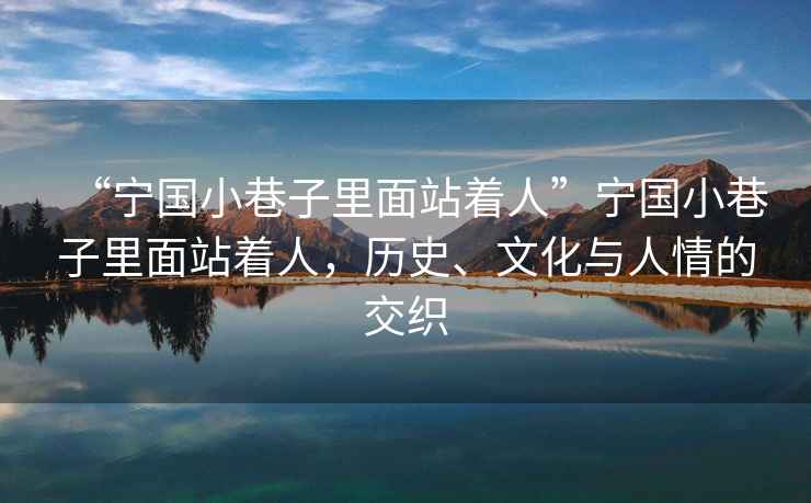 “寧國小巷子里面站著人”寧國小巷子里面站著人，歷史、文化與人情的交織