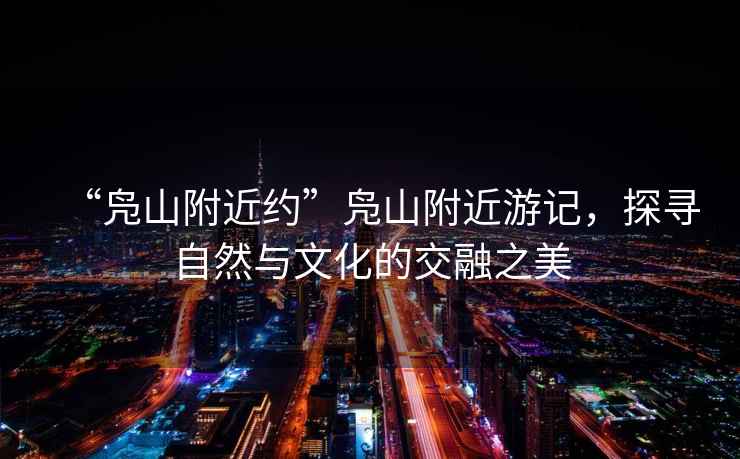 “鳧山附近約”鳧山附近游記，探尋自然與文化的交融之美