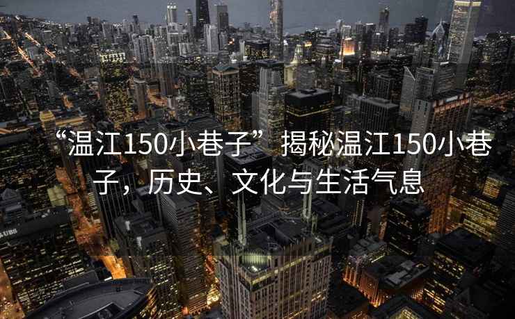“溫江150小巷子”揭秘溫江150小巷子，歷史、文化與生活氣息