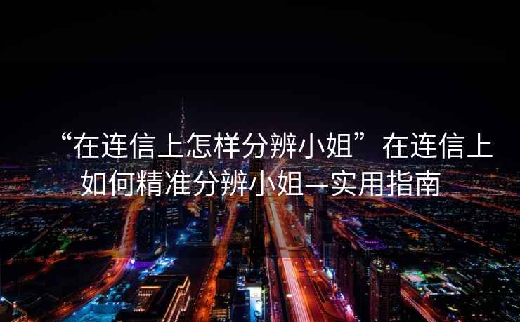 “在連信上怎樣分辨小姐”在連信上如何精準分辨小姐—實用指南