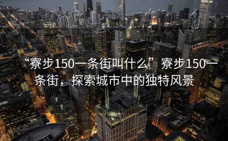“寮步150一條街叫什么”寮步150一條街，探索城市中的獨特風景