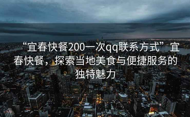 “宜春快餐200一次qq聯(lián)系方式”宜春快餐，探索當(dāng)?shù)孛朗撑c便捷服務(wù)的獨(dú)特魅力