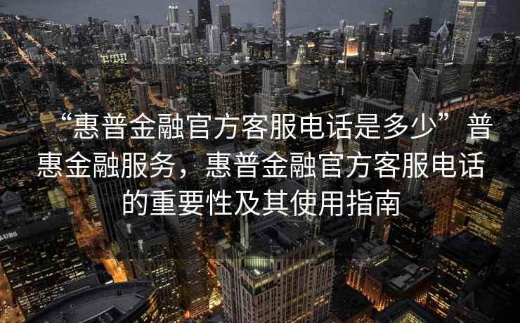 “惠普金融官方客服電話是多少”普惠金融服務，惠普金融官方客服電話的重要性及其使用指南