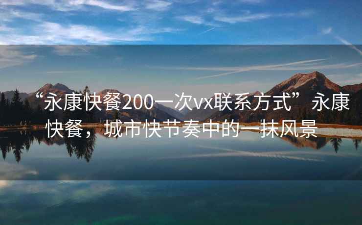 “永康快餐200一次vx聯(lián)系方式”永康快餐，城市快節(jié)奏中的一抹風(fēng)景