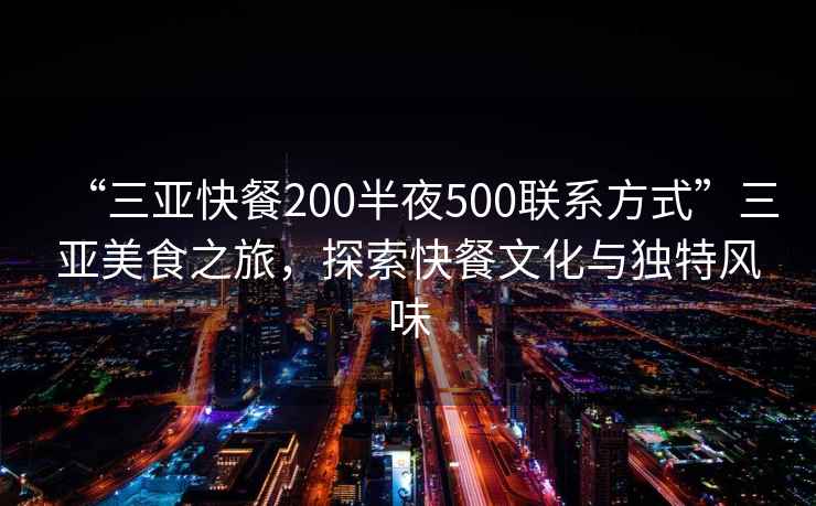 “三亞快餐200半夜500聯(lián)系方式”三亞美食之旅，探索快餐文化與獨(dú)特風(fēng)味