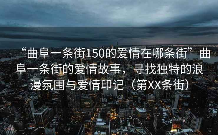 “曲阜一條街150的愛情在哪條街”曲阜一條街的愛情故事，尋找獨特的浪漫氛圍與愛情印記（第XX條街）
