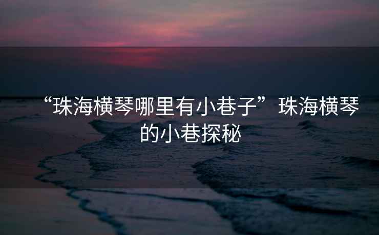 “珠海橫琴哪里有小巷子”珠海橫琴的小巷探秘