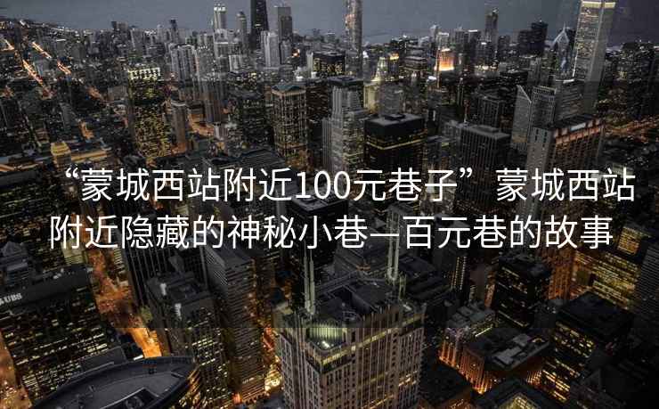 “蒙城西站附近100元巷子”蒙城西站附近隱藏的神秘小巷—百元巷的故事