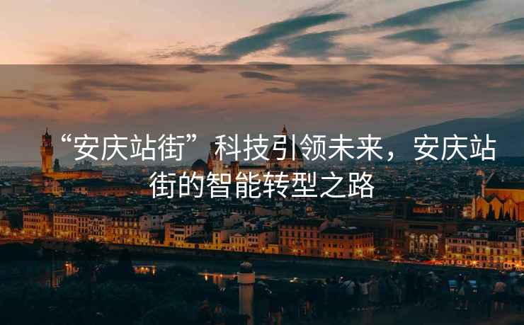 “安慶站街”科技引領未來，安慶站街的智能轉型之路