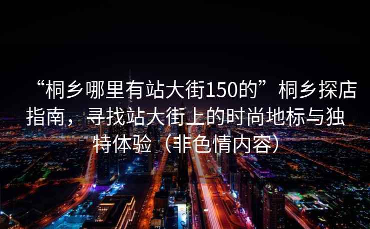 “桐鄉哪里有站大街150的”桐鄉探店指南，尋找站大街上的時尚地標與獨特體驗（非色情內容）