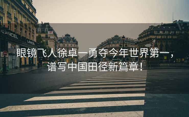 眼鏡飛人徐卓一勇奪今年世界第一，譜寫中國(guó)田徑新篇章！