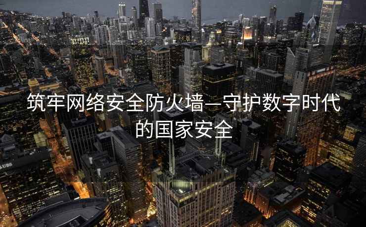 筑牢網(wǎng)絡(luò)安全防火墻—守護(hù)數(shù)字時(shí)代的國家安全