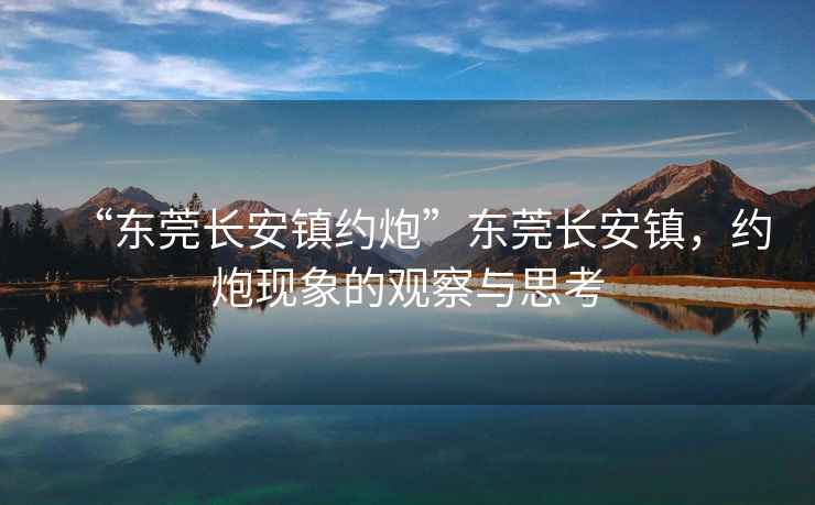 “東莞長(zhǎng)安鎮(zhèn)約炮”東莞長(zhǎng)安鎮(zhèn)，約炮現(xiàn)象的觀察與思考
