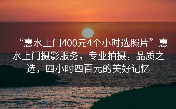“惠水上門400元4個小時選照片”惠水上門攝影服務，專業拍攝，品質之選，四小時四百元的美好記憶