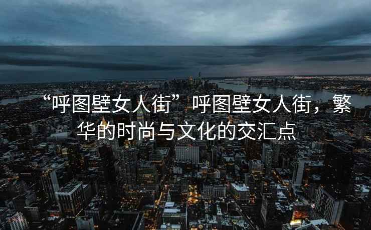 “呼圖壁女人街”呼圖壁女人街，繁華的時尚與文化的交匯點
