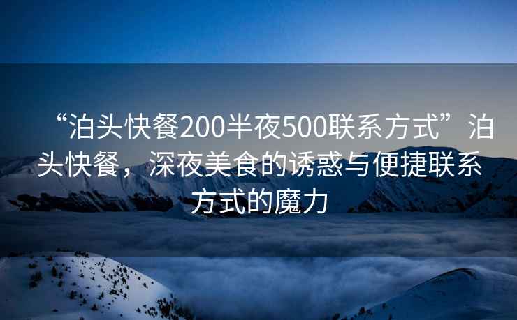 “泊頭快餐200半夜500聯(lián)系方式”泊頭快餐，深夜美食的誘惑與便捷聯(lián)系方式的魔力