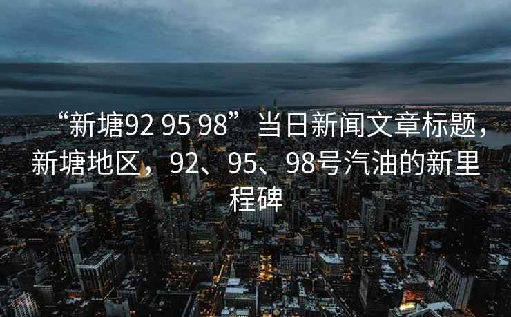 “新塘92 95 98”當日新聞文章標題，新塘地區，92、95、98號汽油的新里程碑