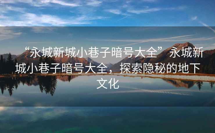 “永城新城小巷子暗號(hào)大全”永城新城小巷子暗號(hào)大全，探索隱秘的地下文化