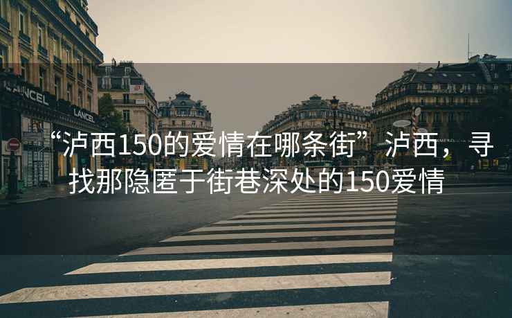 “瀘西150的愛情在哪條街”瀘西，尋找那隱匿于街巷深處的150愛情