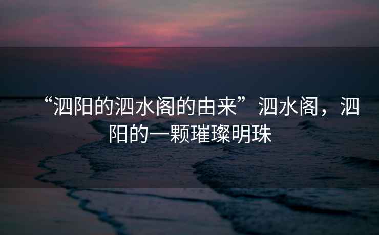“泗陽的泗水閣的由來”泗水閣，泗陽的一顆璀璨明珠