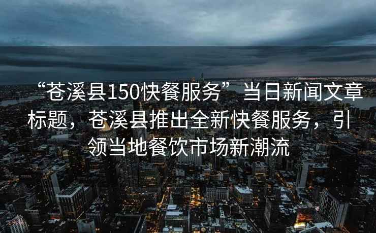 “蒼溪縣150快餐服務”當日新聞文章標題，蒼溪縣推出全新快餐服務，引領當地餐飲市場新潮流
