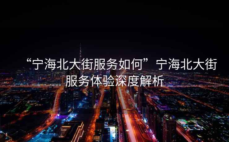 “寧海北大街服務如何”寧海北大街服務體驗深度解析