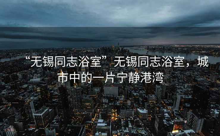 “無錫同志浴室”無錫同志浴室，城市中的一片寧靜港灣